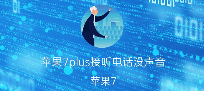 苹果7plus接听电话没声音 苹果7 Plus接听电话没有声音